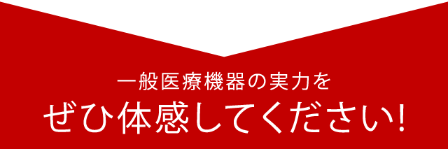 一般医療機器の実力をぜひ体感してください!
