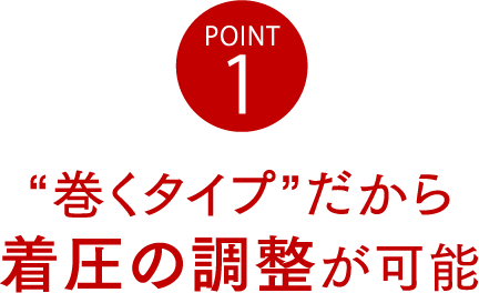 POINT1“巻くタイプ”だから着圧の調整が可能