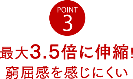 POINT3 最大3.5倍に伸縮!窮屈感を感じにくい
